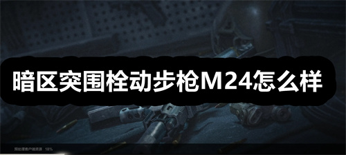 暗区突围栓动步枪M24怎么样 暗区突围栓动步枪M24详情