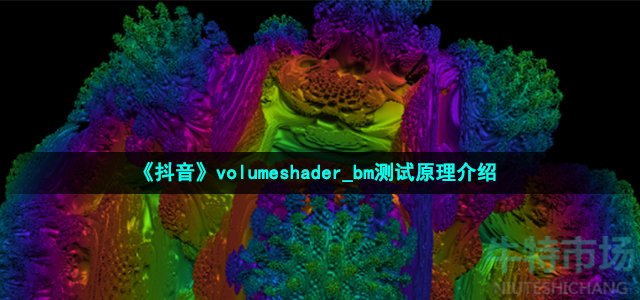 抖音volumeshader_bm测试原理是什么 volumeshader_bm测试原理介绍