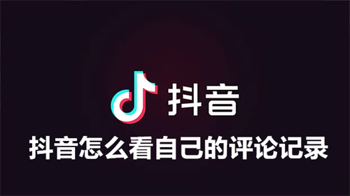 抖音怎么看自己的评论记录 抖音看自己的评论记录方法介绍 抖音