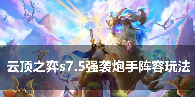 云顶之弈s7.5强袭炮手阵容怎么玩？云顶之弈s7.5强袭炮手阵容搭配推荐