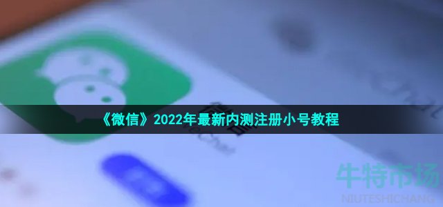 微信小号怎么注册 2022年最新内测小号注册教程