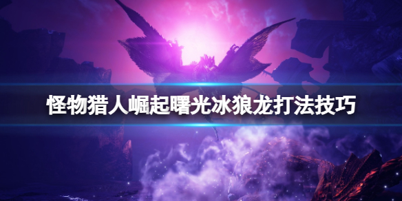 怪物猎人崛起曙光冰狼龙怎么打 曙光冰狼龙打法技巧