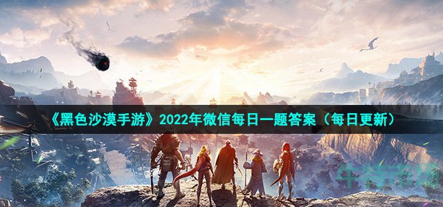 黑色沙漠手游每次攻城战最长持续多长时间 2022年8月23日微信每日一题答案