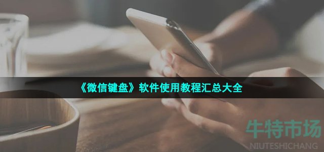 微信键盘怎么使用 软件使用教程汇总大全