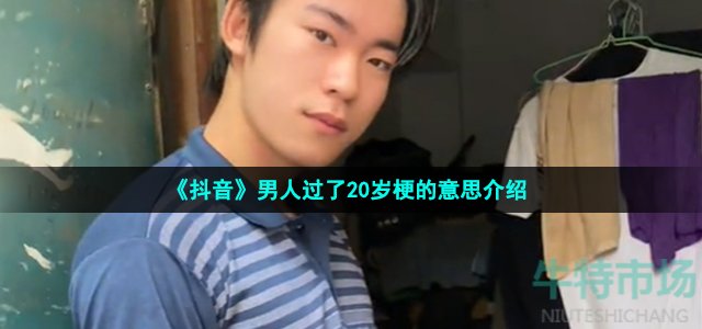 抖音男人过了20岁就不要再穿得像个孩子了是什么梗 男人过了20岁梗的意思介绍