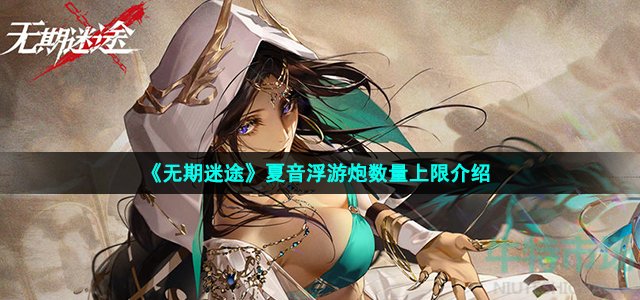 无期迷途夏音浮游炮能同时存在多少个 夏音浮游炮数量上限介绍