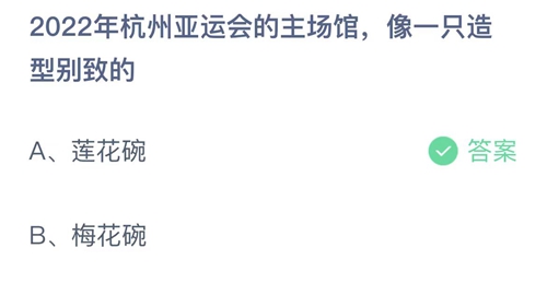 支付宝蚂蚁庄园5月10日答案2023-2022年杭州亚运会的主场馆，像一只造型别致的？5月10日答案