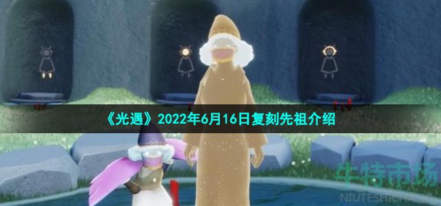 光遇6月16日复刻先祖是谁 2022年6月16日复刻点头先祖介绍