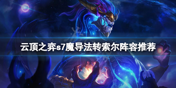 云顶之弈s7魔导法转索尔怎么玩 s7魔导法转索尔阵容推荐