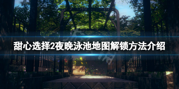 甜心选择2夜晚泳池地图怎么解锁 夜晚泳池地图解锁方法介绍