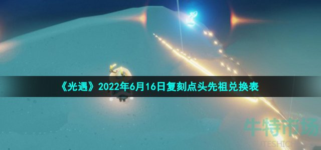 光遇6月16日复刻点头先祖可以换什么 2022年6月16日复刻点头先祖兑换表