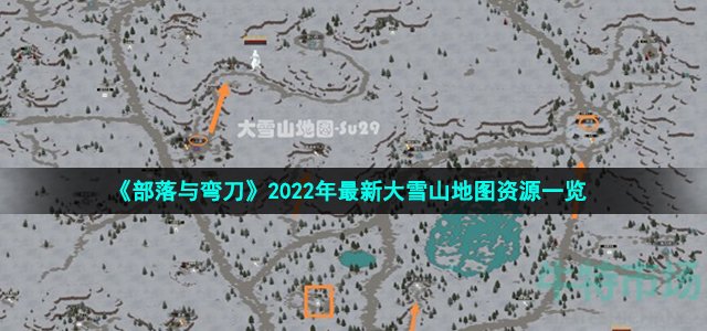 部落与弯刀大雪山有哪些资源 2022年最新大雪山地图资源一览