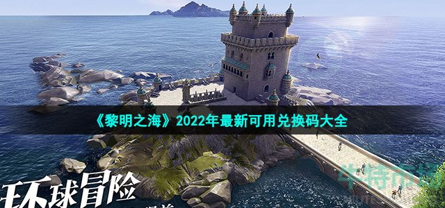 黎明之海手游2022兑换码有哪些 2022年最新可用兑换码大全