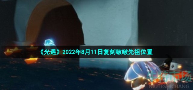 光遇8月11日复刻啵啵先祖在哪 2022年8月11日复刻飞吻先祖位置介绍