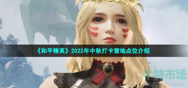 和平精英中秋模式打卡地点在哪 2022年中秋打卡营地点位介绍