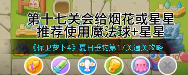 保卫萝卜4夏日垂钓第17关图文攻略（夏日垂钓第17关怎么过）「专家说」