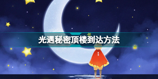 光遇密室在哪(光遇秘密顶楼到达方法)「必看」