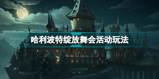 哈利波特魔法觉醒舞会怎么开(哈利波特绽放舞会活动玩法)「必看」