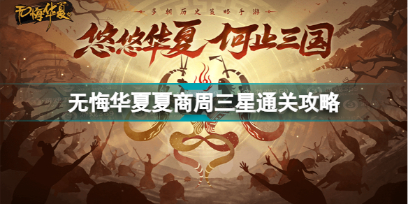 无悔华夏夏商周攻略(无悔华夏夏商周三星通关攻略)「较多评论」