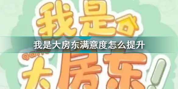 我是大房东满意度怎么快速提升(我是大房东提升满意度提升攻略)「必看」