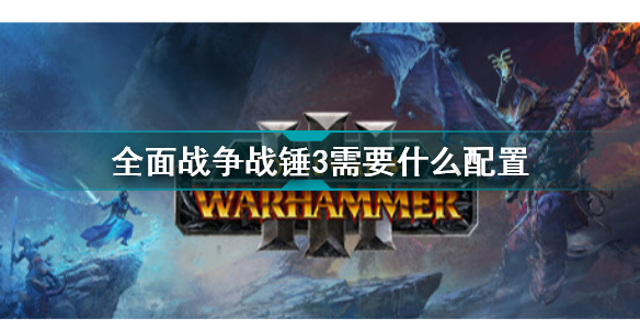 全面战争战锤3需要什么配置(全面战争战锤3配置要求介绍)「专家说」