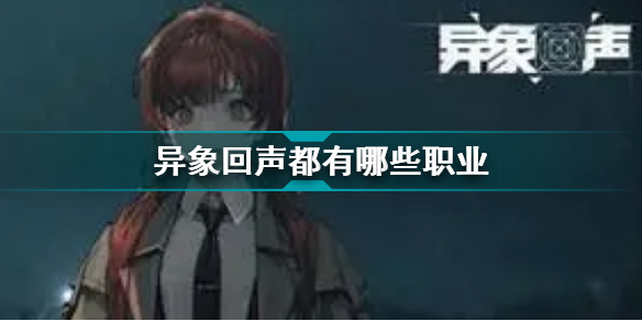 异象回声都有哪些职业(异象回声职业介绍)「2023推荐」