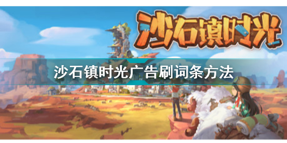 沙石镇时光广告怎么刷词条(沙石镇时光广告刷词条方法)「已采纳」