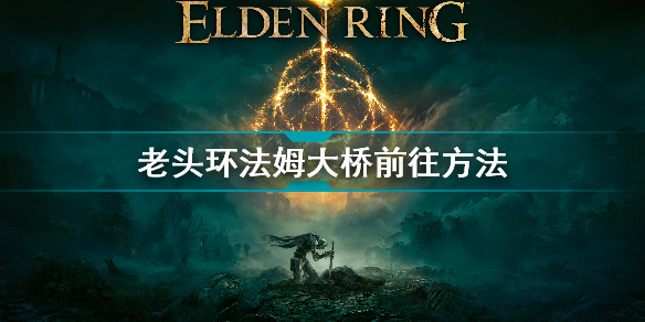 艾尔登法环法法姆大桥怎么去(老头环法姆大桥前往方法)「科普」