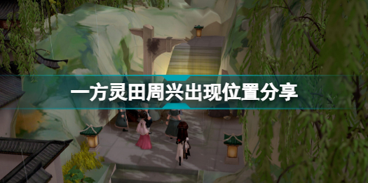 一方灵田周兴在哪里(一方灵田周兴出现位置分享)「每日一条」