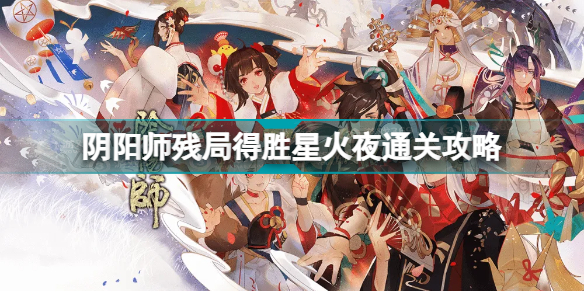 阴阳师残局得胜星火夜怎么过(阴阳师残局得胜星火夜通关攻略)「已采纳」