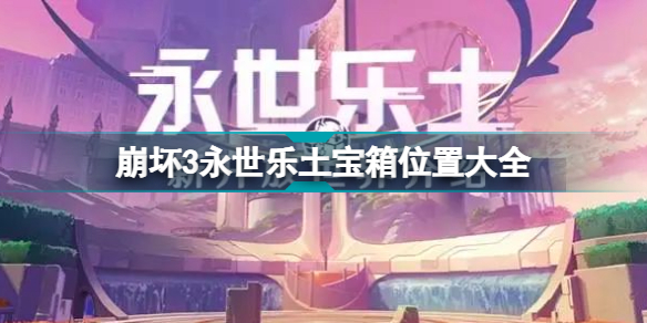 崩坏3永世乐土宝箱位置大全图(崩坏3永世乐土全宝箱收集攻略)「专家说」