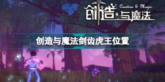 创造与魔法剑齿虎王位置一览(剑齿虎王在哪)「必看」