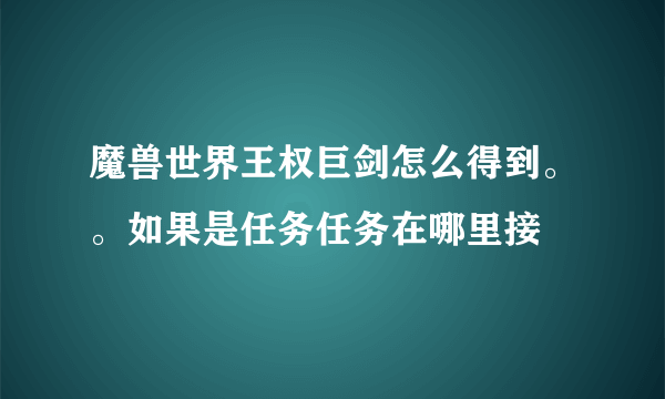 魔兽世界王权巨剑怎么得到。。如果是任务任务在哪里接