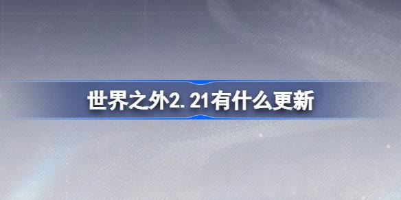                 世界之外2.21有什么更新 世界之外2月21日更新内容介绍            