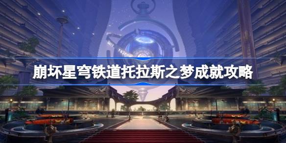                 崩坏星穹铁道托拉斯之梦成就怎么达成 崩坏星穹铁道托拉斯之梦成就攻略            