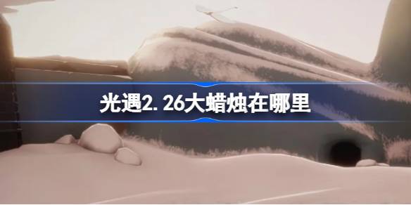                 光遇2.26大蜡烛在哪里 光遇2月26日大蜡烛位置攻略            