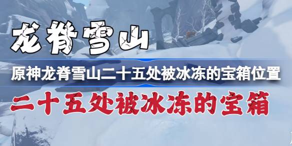                 原神龙脊雪山二十五处被冰冻的宝箱位置 原神龙脊雪山二十五处被冰冻的宝箱在哪            