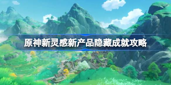                 原神清爽枫达畅饮世界委托怎么做 原神新灵感新产品隐藏成就攻略            