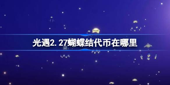                 光遇2.27蝴蝶结代币在哪里 光遇2月27日同心节活动代币收集攻略            