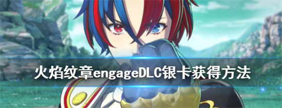 火焰纹章engage银卡怎么拿 火焰纹章engage dlc银卡获取方法攻略 