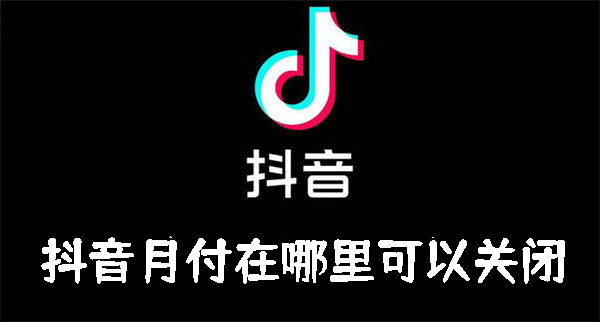 抖音月付在哪里可以关闭-抖音月付关闭方法