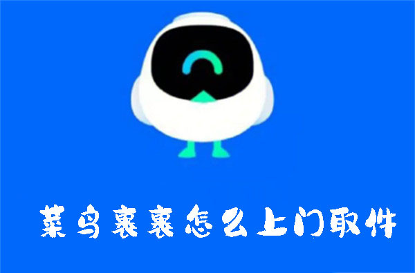 菜鸟裹裹怎么上门取件-菜鸟裹裹使用上门取件的方法