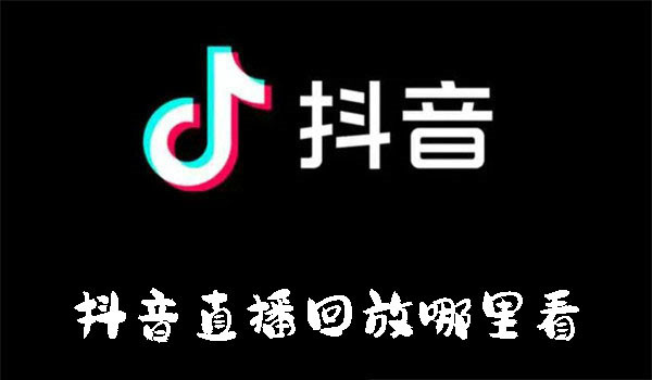 抖音直播回放哪里看-抖音直播回放查看的方法