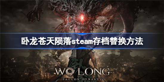 卧龙苍天陨落steam存档怎么替换 卧龙苍天陨落steam存档替换方法 