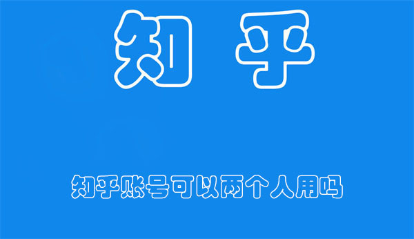 知乎账号可以两个人用吗-知乎账号可以登录几个设备