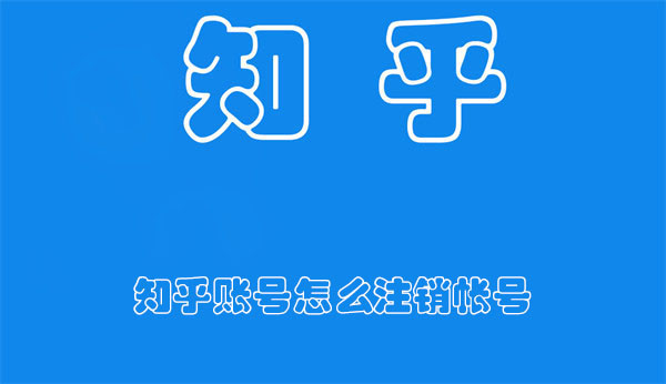 知乎账号怎么注销帐号-知乎注销帐号的方法