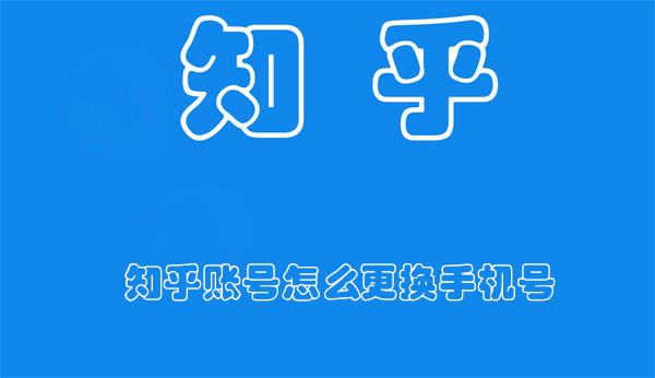 知乎账号怎么更换手机号-知乎账号更换手机号的方法