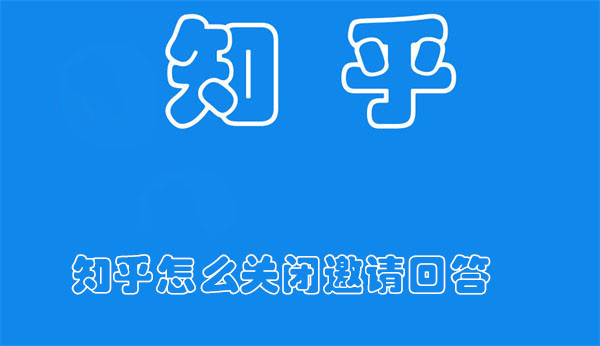 知乎怎么关闭邀请回答-知乎关闭邀请回答的方法