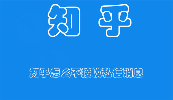 知乎怎么不接收私信消息-知乎不接收私信消息的方法