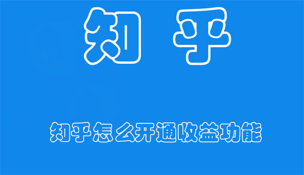 知乎怎么开通收益功能-知乎开通收益功能的教程